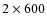 $2\times600 $