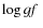 $\log \mbox{$g \! f$ }$