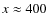 $x \approx
400$