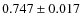 $ 0.747\pm0.017 $