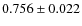 $0.756\pm0.022$