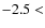 $-2.5 \rm <$