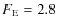 $F_{\rm E} = 2.8$