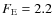 $F_{\rm E} = 2.2$