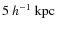 $5~h^{-1}~{\rm kpc}$