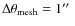 $\Delta \theta _{\rm mesh}=1\hbox {$^{\prime \prime }$ }$