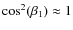 $\cos^2(\beta_1)\approx1$
