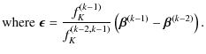 $\displaystyle {\rm where} \; \vec{\epsilon}= \frac{f_K^{(k-1)}}{f_K^{(k-2,k-1)}} \left(\vec{\beta}^{(k-1)}-\vec{\beta}^{(k-2)}\right).$
