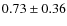 $0.73 \pm 0.36$