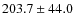 $203.7\pm 44.0$