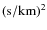 $({\rm s} / {\rm km})^2$