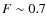 $F \sim 0.7$