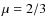 $\mu = 2/3$
