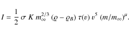 \begin{displaymath}I = \frac{1}{2} ~ \sigma ~ K ~ m_{\infty}^{2/3} ~ (\varrho -
\varrho_B) ~ \tau( v ) ~ v^5 ~ (m / m_{\infty})^{\mu}.
\end{displaymath}