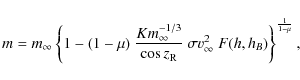 \begin{displaymath}m = m_{\infty} \left\{1 - (1 - \mu) ~ \frac{K m_{\infty}^{-1/...
...} ~\sigma v_{\infty}^2 ~ F(h, h_B) \right\}^{\frac{1}{1-\mu}},
\end{displaymath}