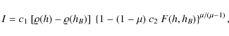 \begin{displaymath}I = c_1 ~ [\varrho(h)-\varrho(h_B)] ~ \left\{1 - (1 - \mu) ~ c_2
~ F(h, h_B) \right\}^{\mu/(\mu-1)},
\end{displaymath}