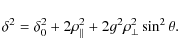 \begin{displaymath}
\delta^{2}= \delta_{0}^{2}+2 \rho_{\vert\vert}^{2}+2g^{2} \rho_{\bot}^{2} \sin^{2} \theta.
\end{displaymath}