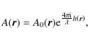 \begin{displaymath}
A(\vec{r})=A_{0}(\vec{r}) {\rm e}^{\frac{\scriptstyle{4 \pi {\rm i}}}{\scriptstyle{\lambda}} h \left( \vec{r} \right)},
\end{displaymath}
