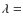 $\lambda=$