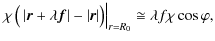 $\displaystyle \left. \chi \left( \vphantom{\rule{0pt}{8pt}} \left\vert \vec{r}+...
... \right\vert \right) \right\vert _{r=R_{0}} \cong \lambda f \chi \cos \varphi ,$