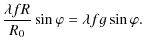 $\displaystyle \frac{\lambda fR}{R_{0}} \sin \varphi = \lambda fg \sin \varphi.$