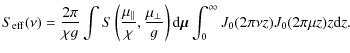 $\displaystyle S_{{\rm eff}}(\nu)= \frac{2 \pi}{\chi g} \int S \left( \frac{\mu_...
...} \vec{\mu} \int_{0}^{\infty} J_{0}(2 \pi \nu z)J_{0}(2 \pi \mu z) z {\rm d} z.$