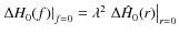 $\left. \Delta H_{0}(f) \right\vert _{f=0}= \lambda^{2} \left. \Delta \hat{H}_{0}(r) \right\vert _{r=0}$