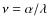 $\nu= \alpha / \lambda$