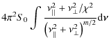$\displaystyle 4 \pi^{2} S_{0} \int \frac{\nu_{\vert\vert}^{2}+ \nu_{\bot}^{2}/ ...
...}}{\left( \nu_{\vert\vert}^{2}+ \nu_{\bot}^{2} \right)^{m/2}} {\rm d} \vec{\nu}$