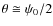 $\theta \cong \psi_{0}/2$