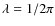 $\lambda=1/2 \pi$