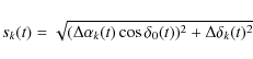 \begin{displaymath}s_k(t)=\sqrt{(\Delta \alpha_k(t)\cos \delta_0(t))^2+\Delta \delta_k(t)^2}
\end{displaymath}