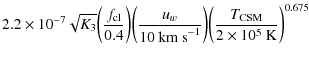$\displaystyle 2.2 \times 10^{-7} \sqrt{K_3} \bigg({f_{\rm cl} \over 0.4}\bigg) ...
...km~s}^{-1}}\bigg) \bigg({T_{\rm CSM} \over 2 \times 10^5{\rm ~K}}\bigg)^{0.675}$