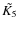 $\tilde{K_5}$