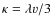$\kappa=\lambda v/3$