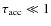 $\tau_{\rm acc} \ll 1$