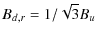 $\displaystyle B_{d,r} = 1/\sqrt{3} B_u$
