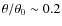 $\theta/\theta_0 \sim 0.2$