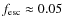 $f_{\rm esc} \approx 0.05$