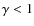 $\gamma < 1$