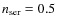 $n_{\rm ser} = 0.5$