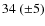 $34~(\pm 5)$