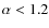 $\alpha < 1.2$