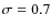 $\sigma = 0.7$