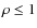 $\rho \leq 1$