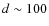 $d \sim 100$
