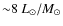${\sim} 8~ L_{\odot}/M_{\odot}$
