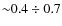${\sim} 0.4\div 0.7$