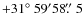 $+31\hbox{$^\circ$ }59^{\prime}58\hbox{$.\!\!^{\prime\prime}$ }5$