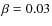 $\beta = 0.03$